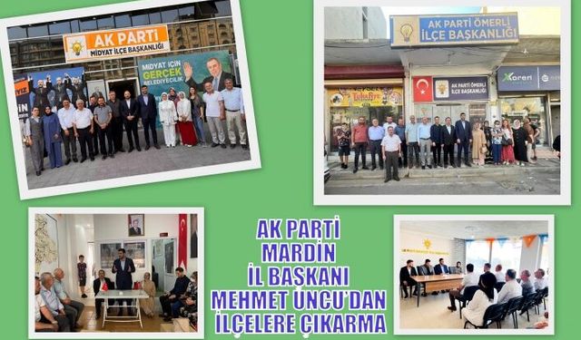 AK PARTİ MARDİN İL BAŞKANI MEHMET UNCU’DAN İLÇELERE ÇIKARMA