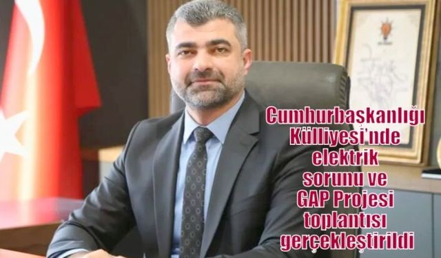 Cumhurbaşkanlığı Külliyesi’nde elektrik sorunu ve GAP Projesi toplantısı gerçekleştirildi