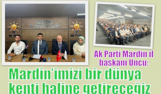 Uncu: Mardin’imizi bir dünya kenti haline getireceğiz