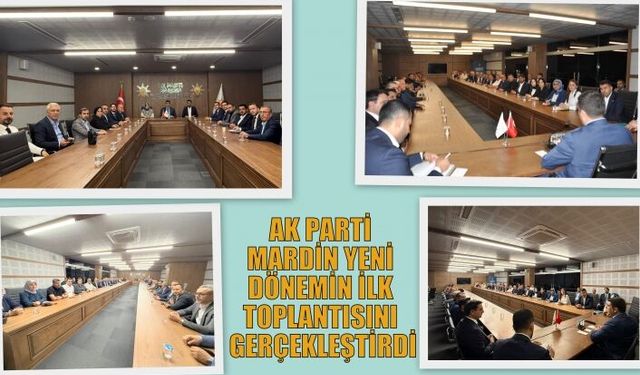 AK PARTİ MARDİN YENİ DÖNEMİN İLK TOPLANTISINI GERÇEKLEŞTİRDİ