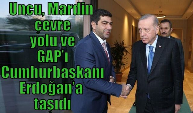 Uncu, Mardin çevre yolu ve GAP’ı Cumhurbaşkanı Erdoğan’a taşıdı