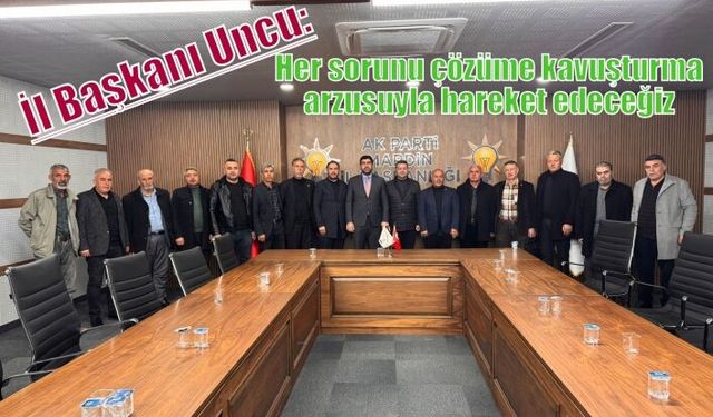 İl Başkanı Uncu: Her sorunu çözüme kavuşturma arzusuyla hareket edeceğiz