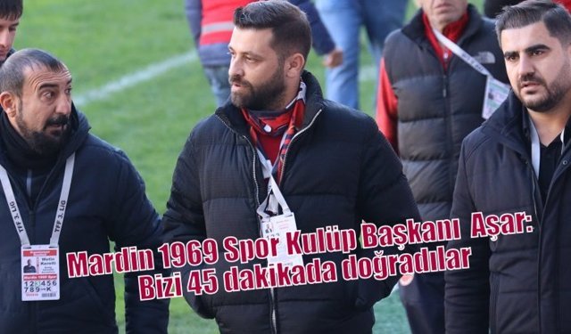 Mardin 1969 Spor Kulüp Başkanı  Aşar: Bizi 45 dakikada doğradılar
