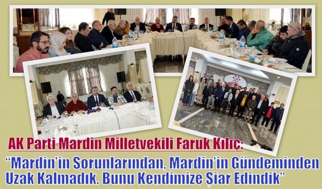 AK Parti Mardin Milletvekili Faruk Kılıç:“Mardin’in Sorunlarından, Mardin’in Gündeminden Uzak Kalmadık. Bunu Kendimize Şiar Edindik”