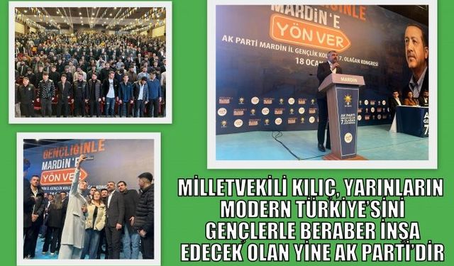 MİLLETVEKİLİ KILIÇ, YARINLARIN MODERN TÜRKİYE’SİNİ GENÇLERLE BERABER İNŞA EDECEK OLAN YİNE AK PARTİ’DİR