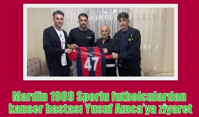 Mardin 1969 Sporlu futbolculardan kanser hastası Yusuf Amca’ya ziyaret