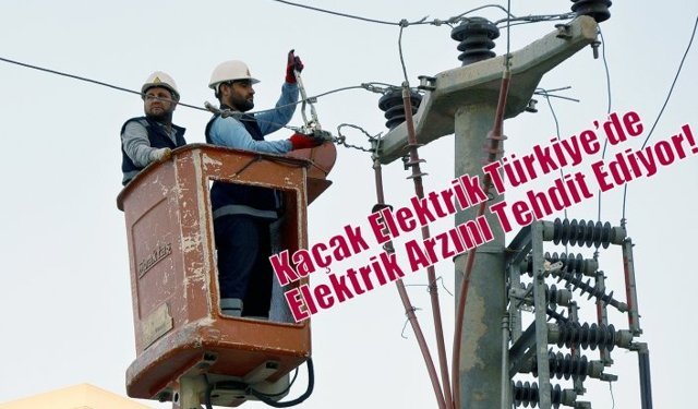 Kaçak Elektrik Türkiye’de Elektrik Arzını Tehdit Ediyor!