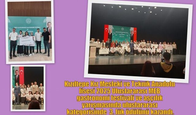 Kızıltepe kız Mesleki ve Teknik Anadolu lisesi 2025 Uluslararası MEB gastronomi festivali ve aşçılık yarışmasında uluslararası kategorisinde  3. lük ödülünü kazandı.