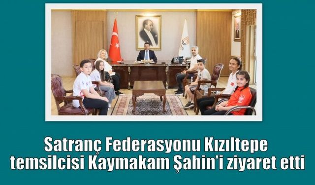 Satranç Federasyonu Kızıltepe temsilcisi Kaymakam Şahin’i ziyaret etti
