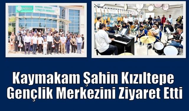 Kaymakam Şahin Kızıltepe Gençlik Merkezini Ziyaret Etti