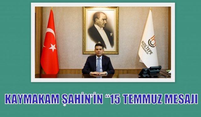 KAYMAKAM ŞAHİN’İN “15 TEMMUZ MESAJI