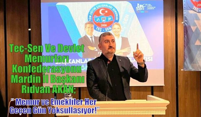 Teç-Sen Ve Devlet Memurları Konfederasyonu Mardin İl Başkanı Rıdvan AKAN;” Memur ve Emekliler Her Geçen Gün Yoksullaşıyor!”