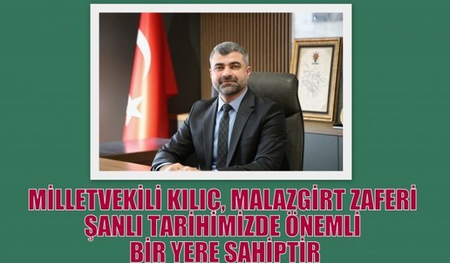 MİLLETVEKİLİ KILIÇ, MALAZGİRT ZAFERİ ŞANLI TARİHİMİZDE ÖNEMLİ BİR YERE SAHİPTİR