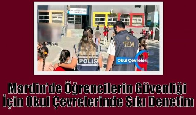 Mardin’de Öğrencilerin Güvenliği İçin Okul Çevrelerinde Sıkı Denetim