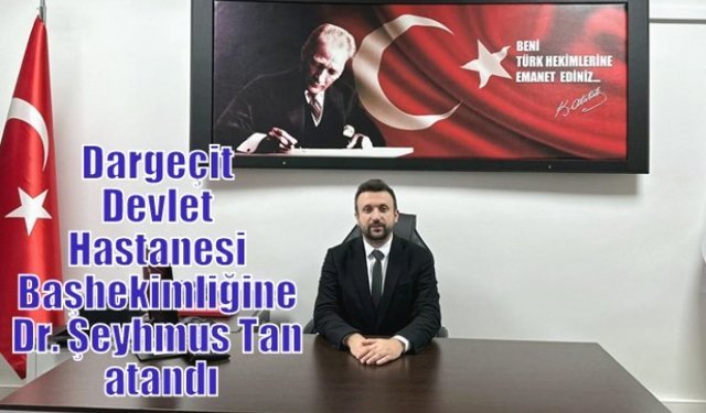 Dargeçit Devlet Hastanesi Başhekimliğine Dr. Şeyhmus Tan atandı