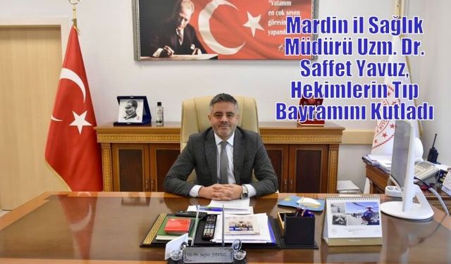 Mardin il Sağlık Müdürü Uzm. Dr. Saffet Yavuz, Hekimlerin Tıp Bayramını Kutladı