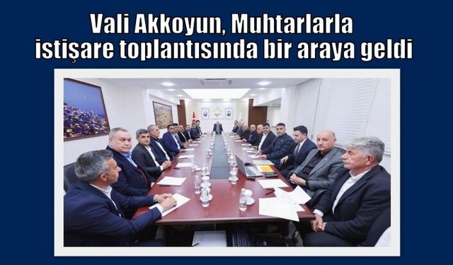 Vali Akkoyun, Muhtarlarla istişare toplantısında bir araya geldi