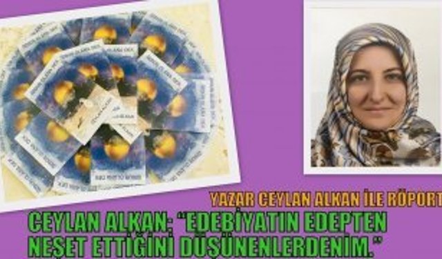CEYLAN ALKAN: “EDEBİYATIN EDEPTEN NEŞET ETTİĞİNİ DÜŞÜNENLERDENİM.”
