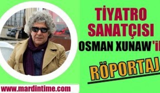 ​TİYATRO SANATÇISI OSMAN XUNAW İLE RÖPORTAJ