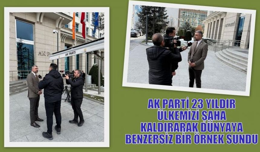 AK PARTİ 23 YILDIR ÜLKEMİZİ ŞAHA KALDIRARAK DÜNYAYA BENZERSİZ BİR ÖRNEK SUNDU