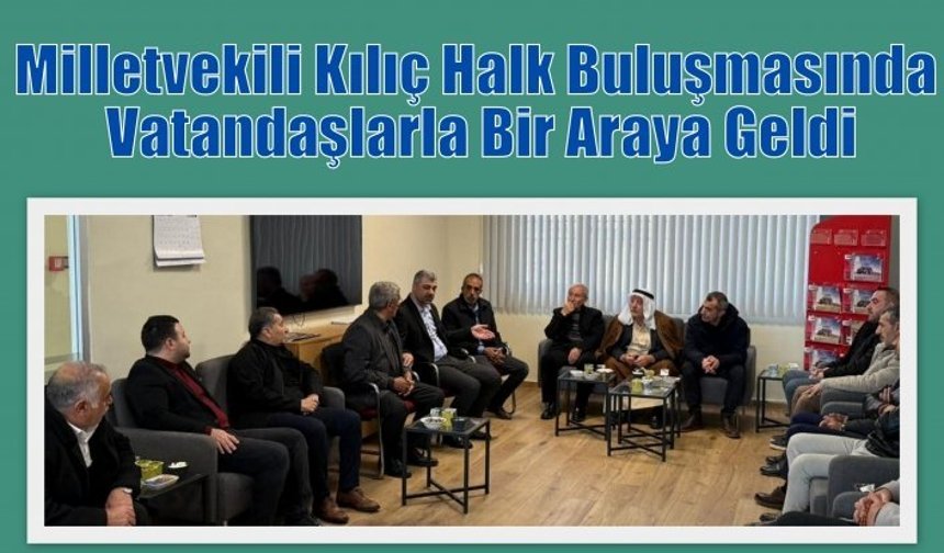 Milletvekili Kılıç Halk Buluşmasında Vatandaşlarla Bir Araya Geldi