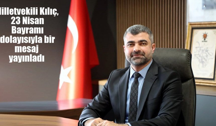 Milletvekili Kılıç, 23 Nisan Bayramı dolayısıyla bir mesaj yayınladı