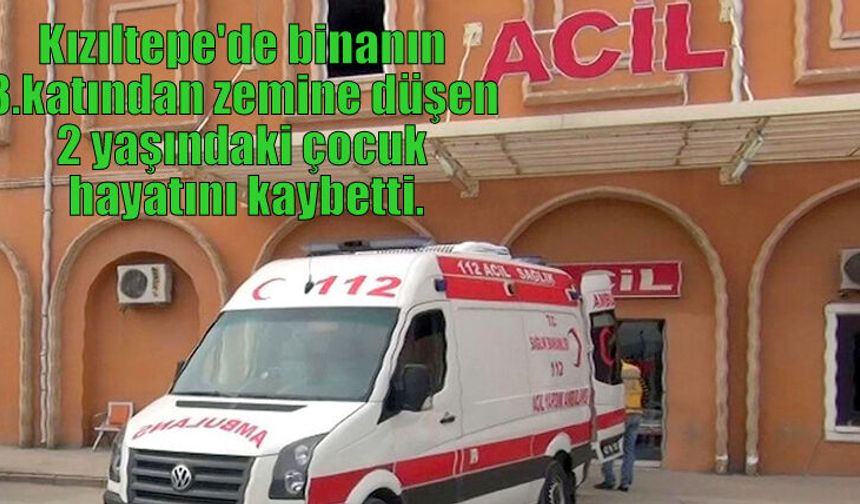 Kızıltepe'de binanın 3.katından zemine düşen 2 yaşındaki çocuk hayatını kaybetti.