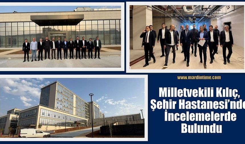 Milletvekili Kılıç, Şehir Hastanesi’nde İncelemelerde Bulundu