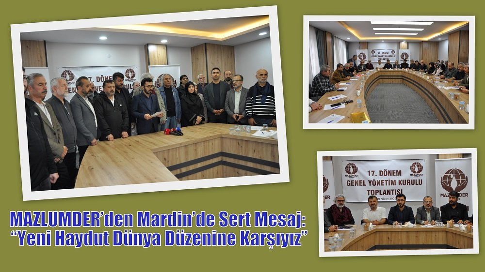 MAZLUMDER’den Mardin’de Sert Mesaj: “Yeni Haydut Dünya Düzenine Karşıyız”