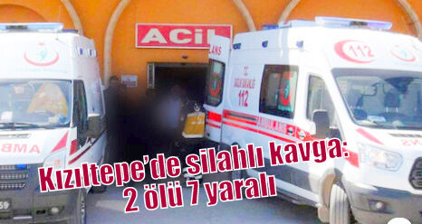 Kızıltepe’de silahlı kavga: 2 ölü 7 yaralı