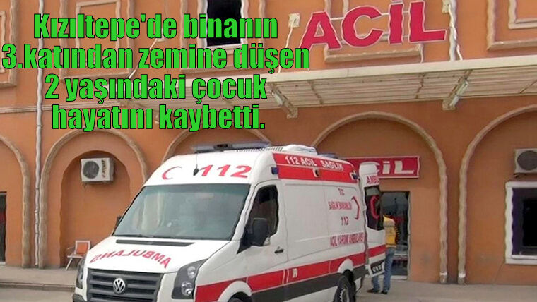 Kızıltepe'de binanın 3.katından zemine düşen 2 yaşındaki çocuk hayatını kaybetti.