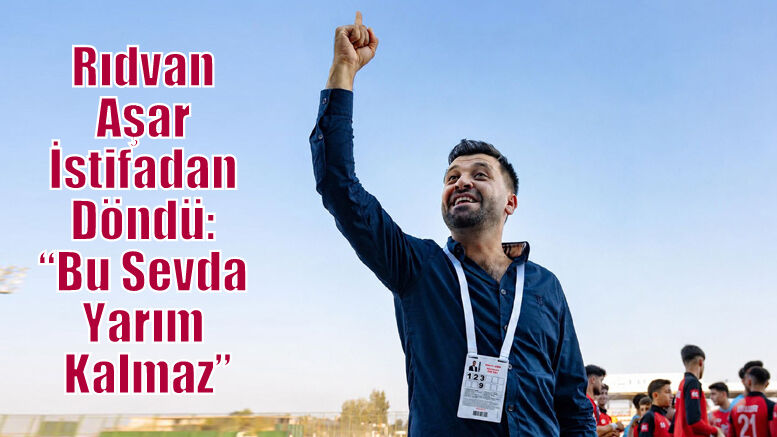Rıdvan Aşar İstifadan Döndü: “Bu Sevda Yarım Kalmaz”