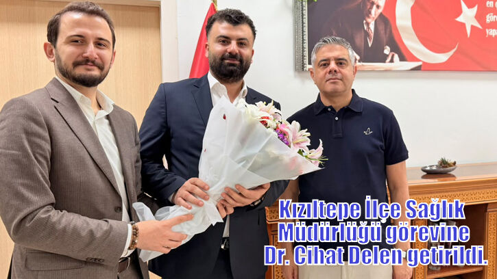 Kızıltepe İlçe Sağlık  Müdürlüğü görevine Dr. Cihat Delen getirildi.